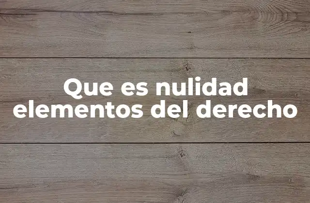 Que es Nulidad Elementos Del Derecho 2 La importancia de los elementos esenciales en la validez jurídica