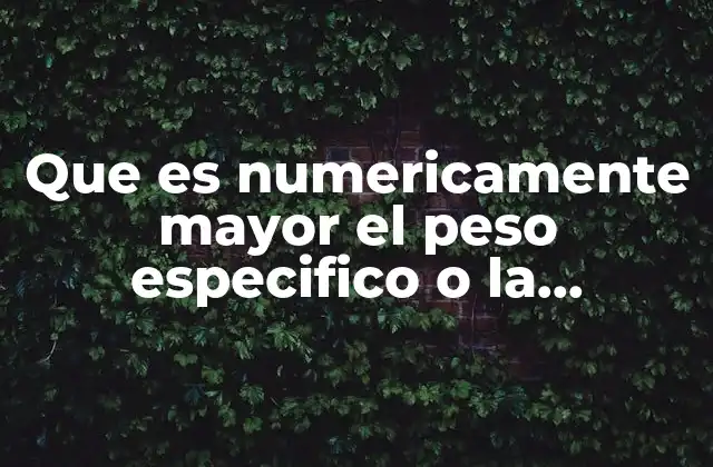 Que es Numericamente Mayor el Peso Especifico o la Densidad