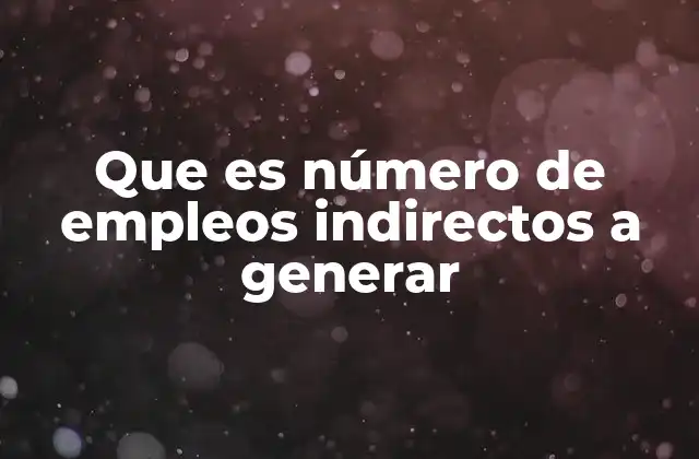 Que es Número de Empleos Indirectos a Generar