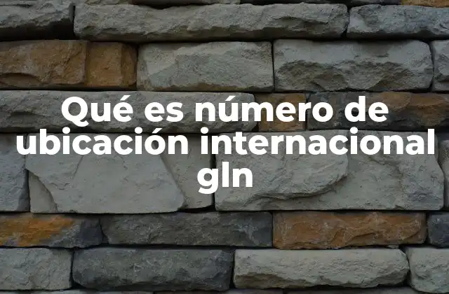 Qué es Número de Ubicación Internacional Gln