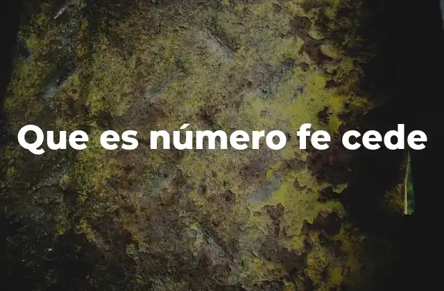 Que es Número Fe Cede