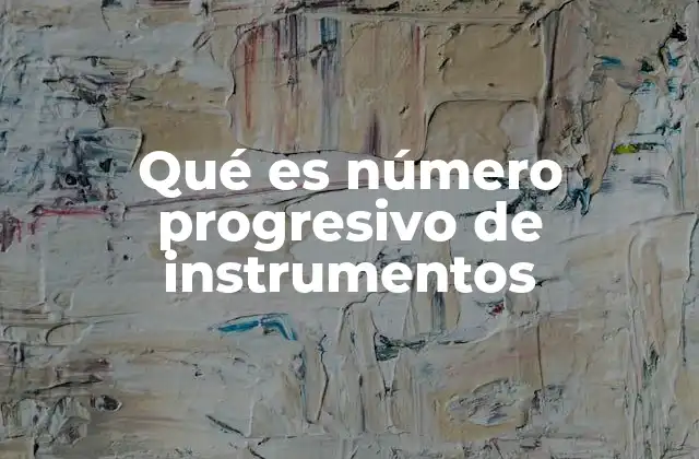 Qué es Número Progresivo de Instrumentos 2 La importancia de la secuenciación en la gestión documental