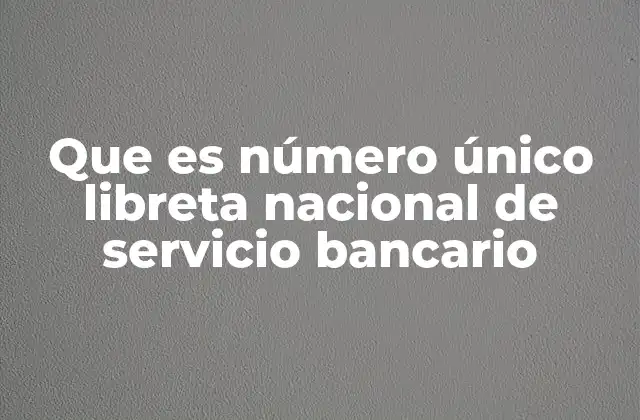 Que es Número Único Libreta Nacional de Servicio Bancario