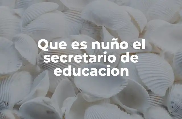 Que es Nuño el Secretario de Educacion