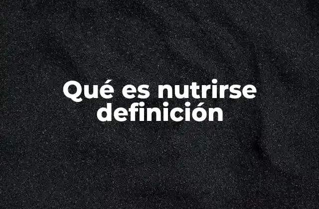 Qué es Nutrirse Definición