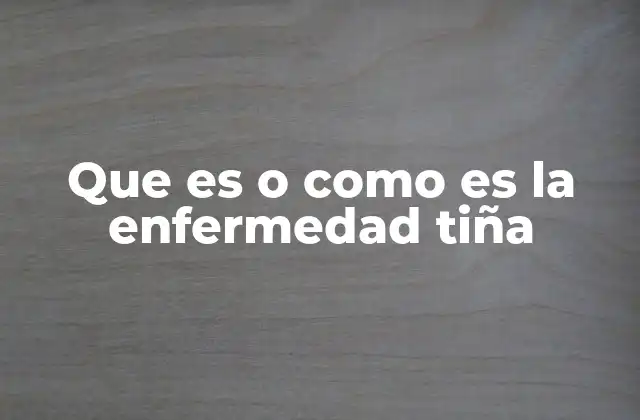 Que es o como es la Enfermedad Tiña