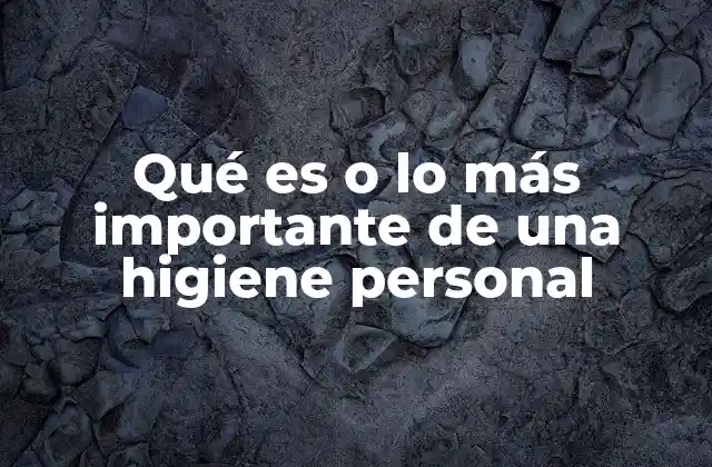 Qué es o Lo Más Importante de una Higiene Personal