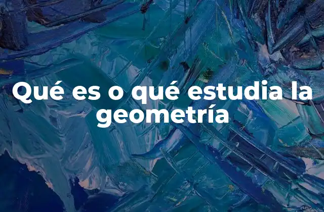 Qué es o Qué Estudia la Geometría