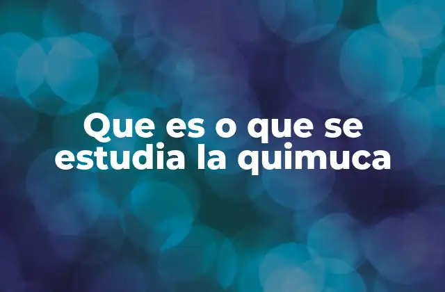 Que es o que Se Estudia la Quimuca