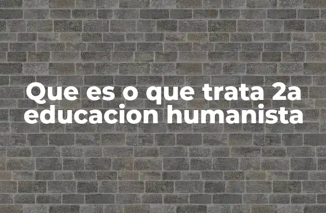 Que es o que Trata 2a Educacion Humanista