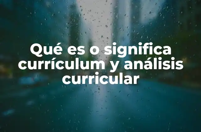 Qué es o Significa Currículum y Análisis Curricular