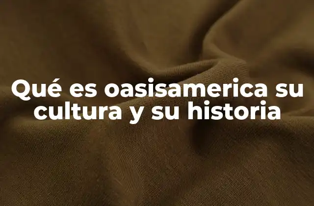 Qué es Oasisamerica Su Cultura y Su Historia