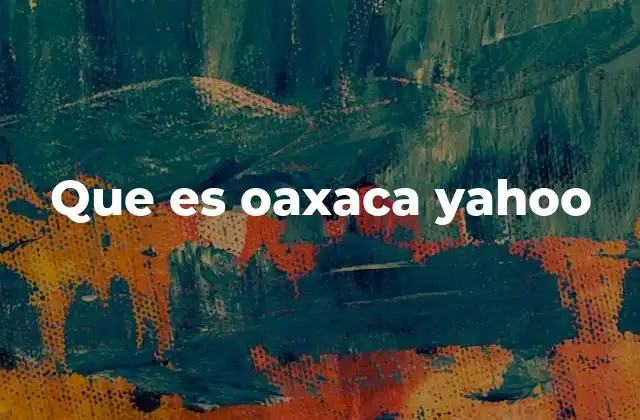 Que es Oaxaca Yahoo 2 Oaxaca: más allá de lo que buscas en internet