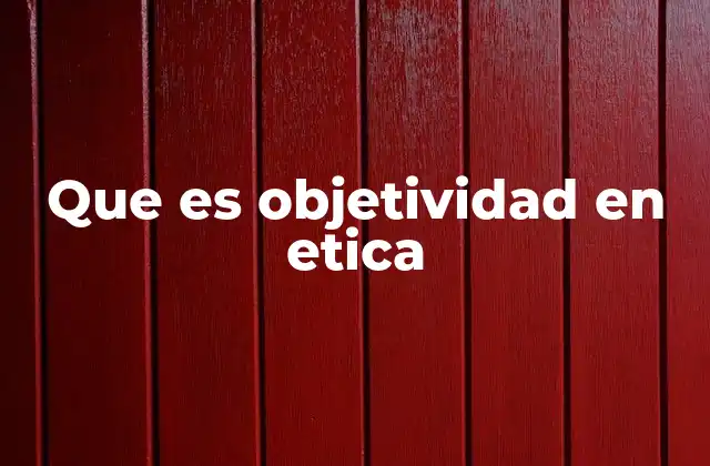 Que es Objetividad en Etica