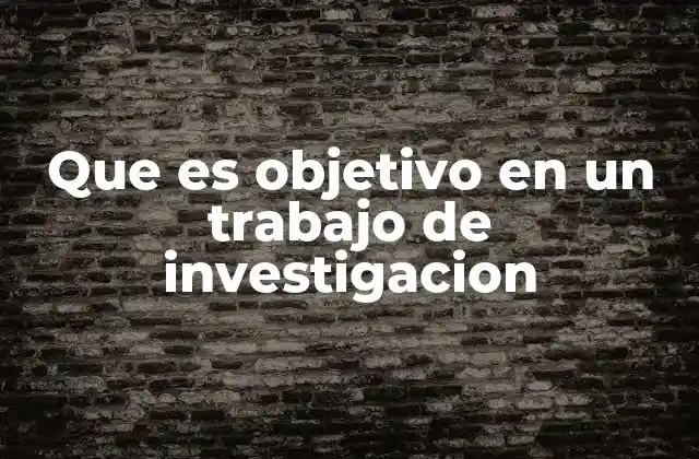 Que es Objetivo en un Trabajo de Investigacion