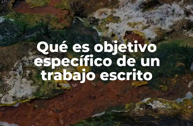 Qué es Objetivo Específico de un Trabajo Escrito