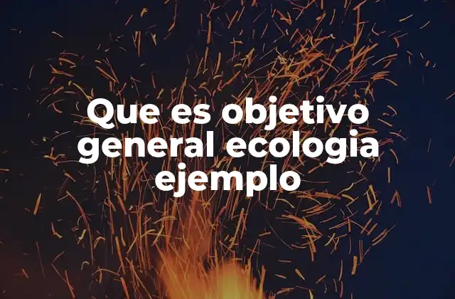Que es Objetivo General Ecologia Ejemplo