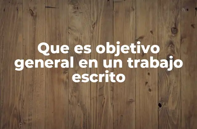 Que es Objetivo General en un Trabajo Escrito 2 La importancia del objetivo general en la estructura del documento