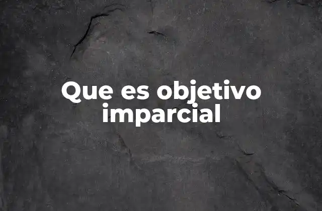 Que es Objetivo Imparcial