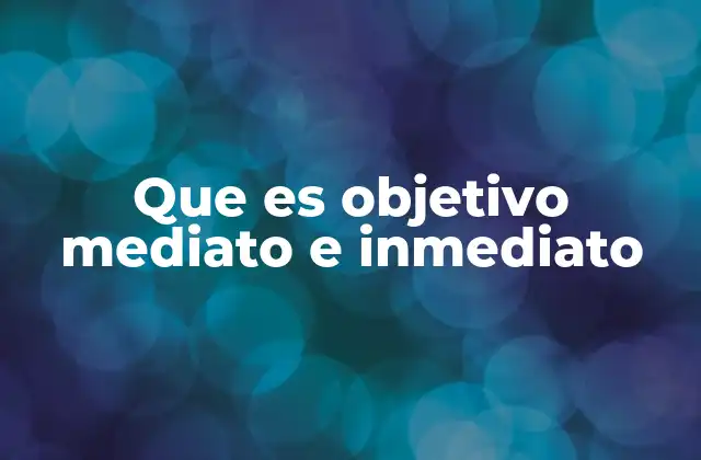 Que es Objetivo Mediato e Inmediato
