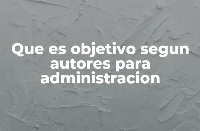 Que es Objetivo Segun Autores para Administracion