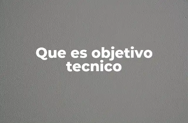 Que es Objetivo Tecnico 2 La importancia de los objetivos técnicos en la planificación de proyectos