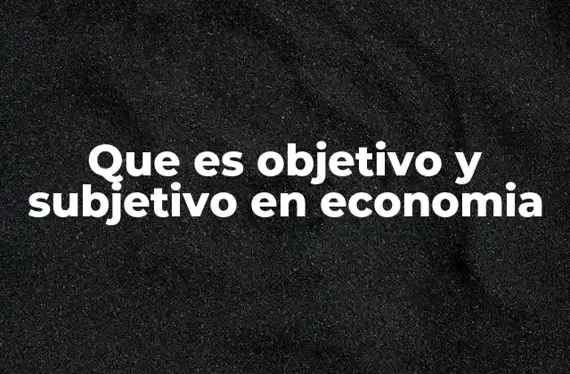 Que es Objetivo y Subjetivo en Economia