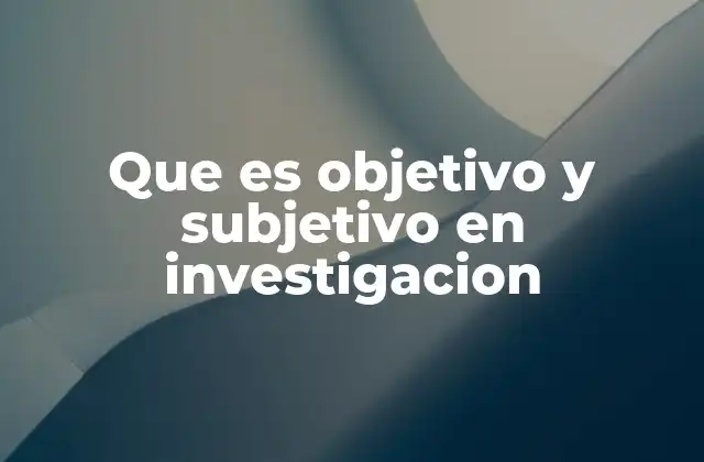 Que es Objetivo y Subjetivo en Investigacion 2 Diferencias entre lo objetivo y lo subjetivo en el proceso de investigación