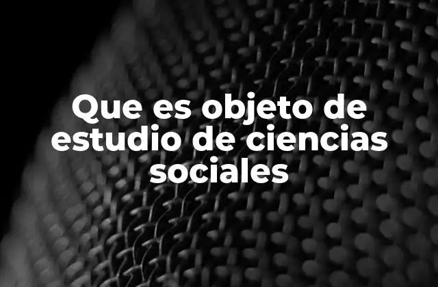 Que es Objeto de Estudio de Ciencias Sociales
