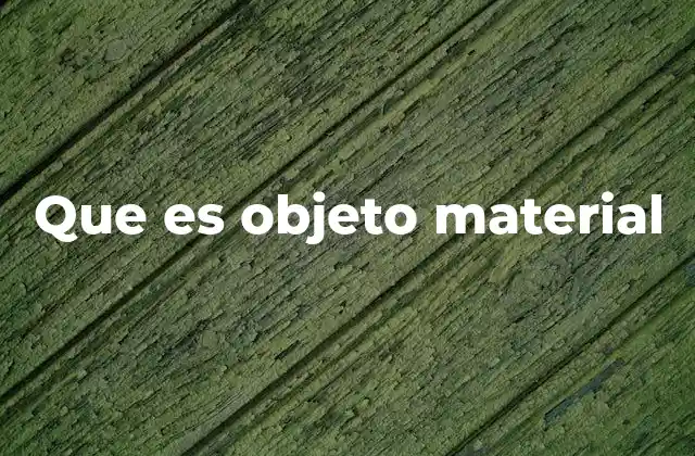 Que es Objeto Material 2 La importancia de los objetos materiales en la vida cotidiana
