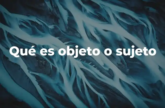 Qué es Objeto o Sujeto