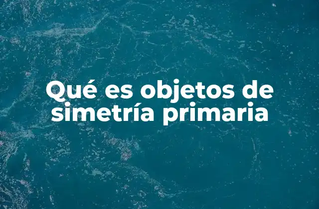 Qué es Objetos de Simetría Primaria
