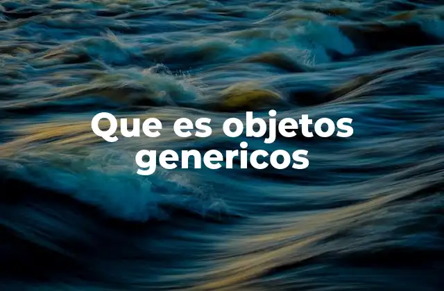 Que es Objetos Genericos