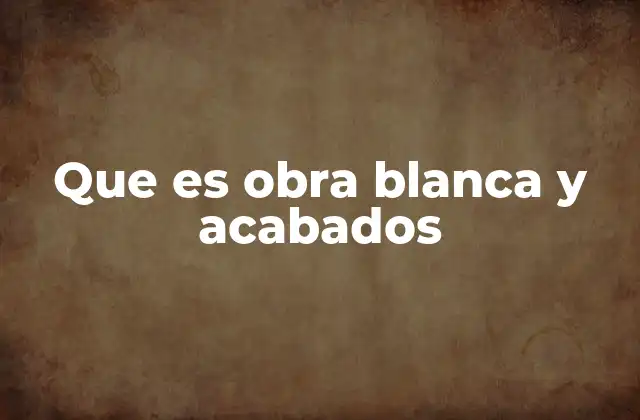 Que es Obra Blanca y Acabados