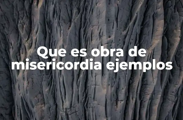 Que es Obra de Misericordia Ejemplos 2 El significado detrás de las obras de misericordia