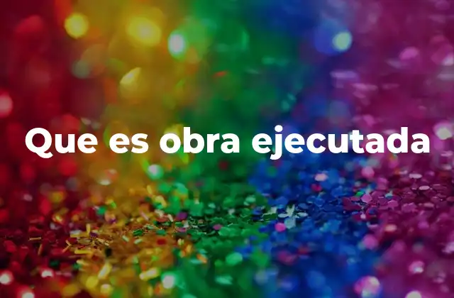 Que es Obra Ejecutada 2 La importancia de la obra ejecutada en los contratos