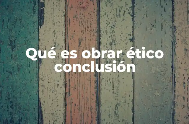El impacto del obrar ético en la vida cotidiana