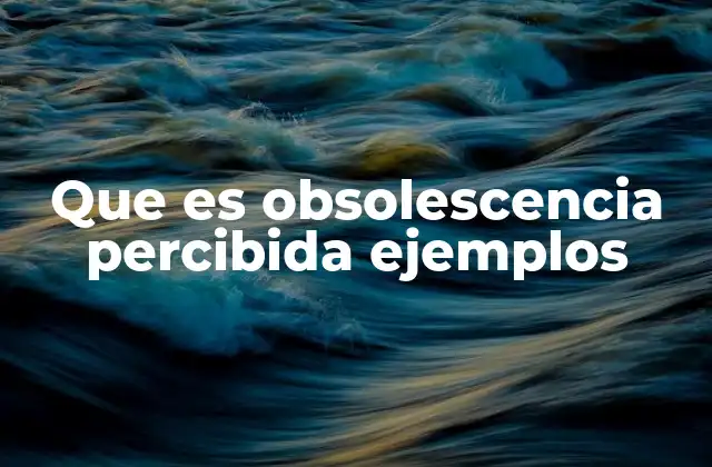 Que es Obsolescencia Percibida Ejemplos 2 Cómo la percepción de lo antiguo afecta nuestras decisiones de compra