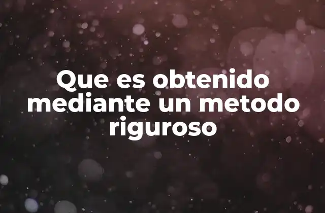 Que es Obtenido mediante un Metodo Riguroso 2 La importancia de los procesos controlados en la obtención de conocimiento