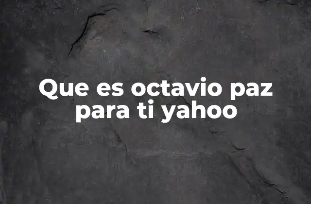 Que es Octavio Paz para Ti Yahoo