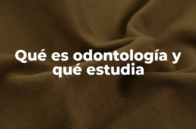 Qué es Odontología y Qué Estudia
