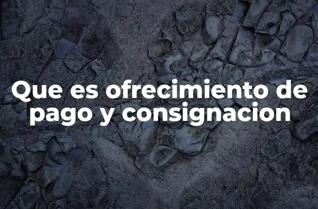 Que es Ofrecimiento de Pago y Consignacion