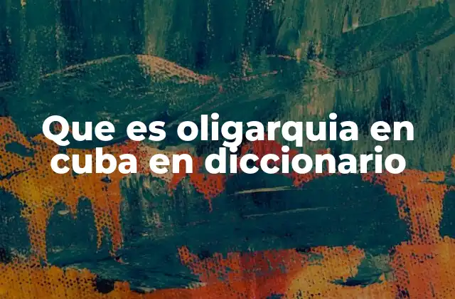 Que es Oligarquia en Cuba en Diccionario