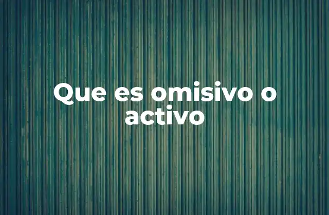 Que es Omisivo o Activo