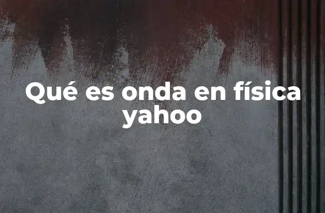 Qué es Onda en Física Yahoo