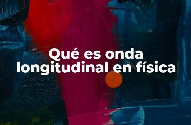 Qué es Onda Longitudinal en Física