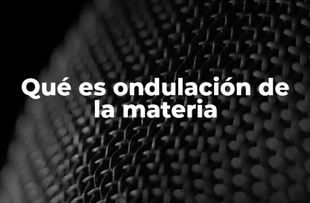 Qué es Ondulación de la Materia