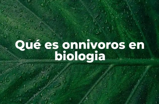Qué es Onnivoros en Biologia