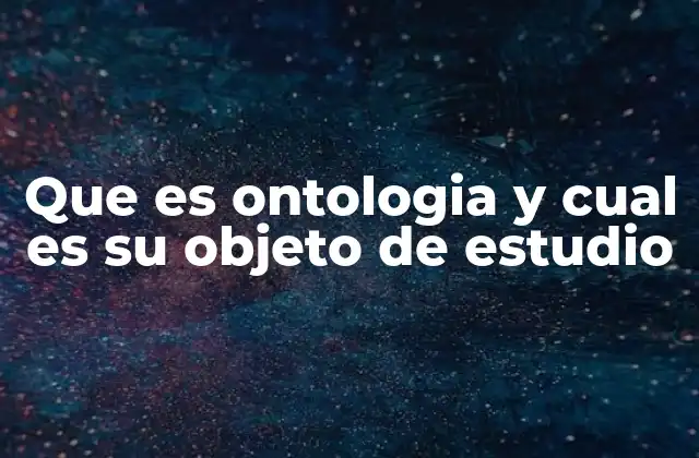 Que es Ontologia y Cual es Su Objeto de Estudio