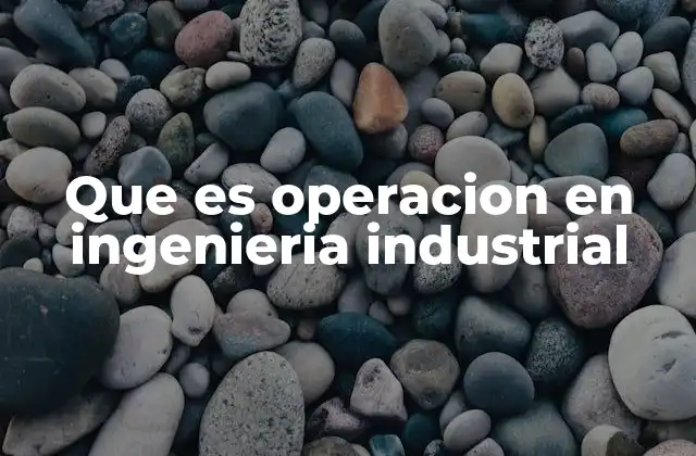Que es Operacion en Ingenieria Industrial